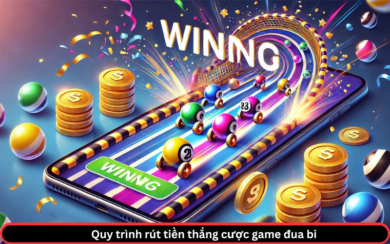 Quy trình rút tiền thắng cược game đua bi